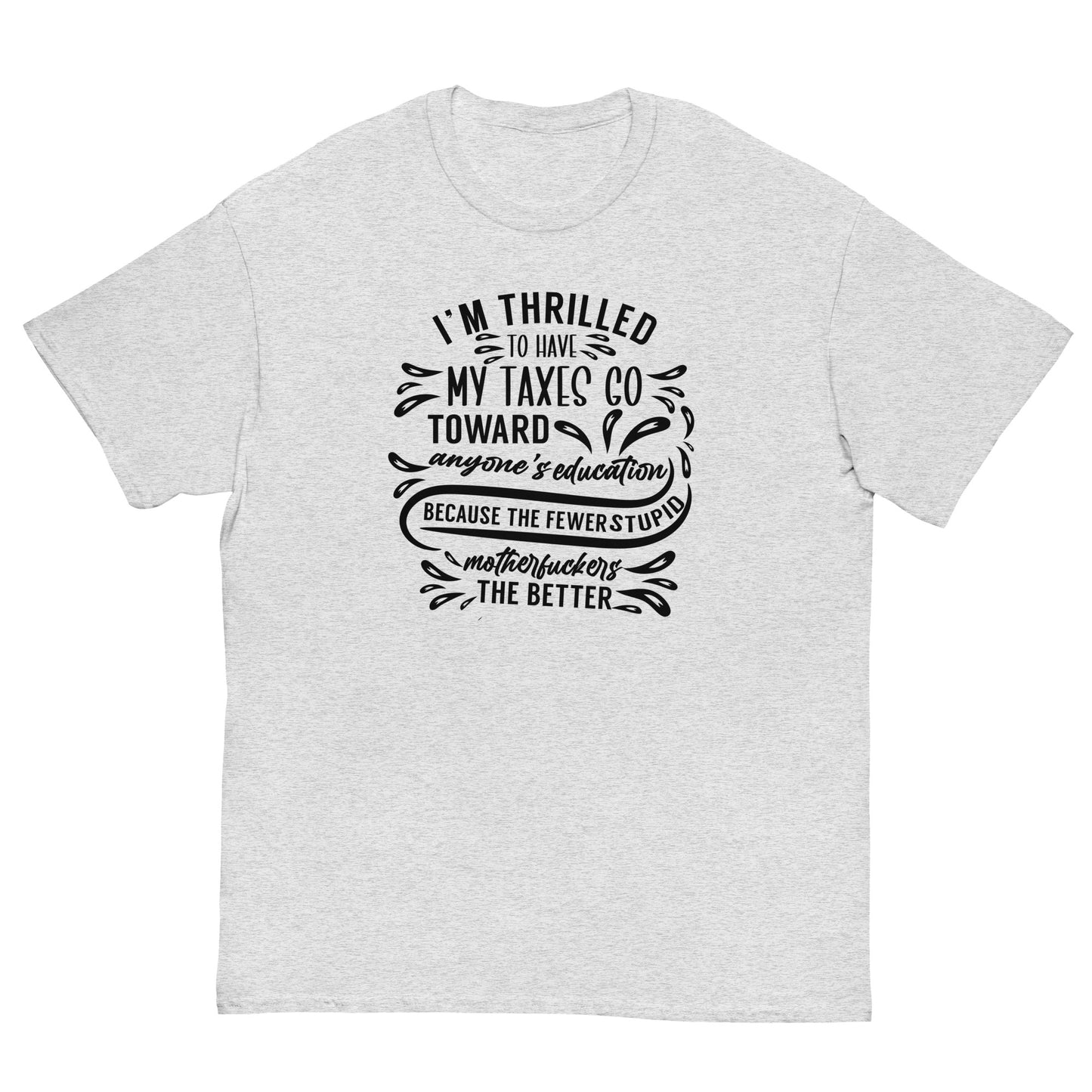 I'm Thrilled My Taxes Go Towards Education, Funny T-Shirt, Irreverent Shirt, Ironic T Shirt, Sarcastic Tee-Shirt, Witty Shirt