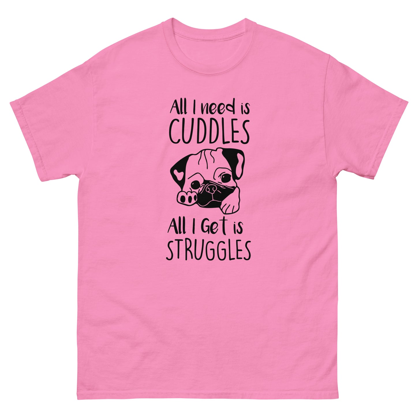 All I Need Is Cuddles. All I Get Is Struggles - Unisex classic tee