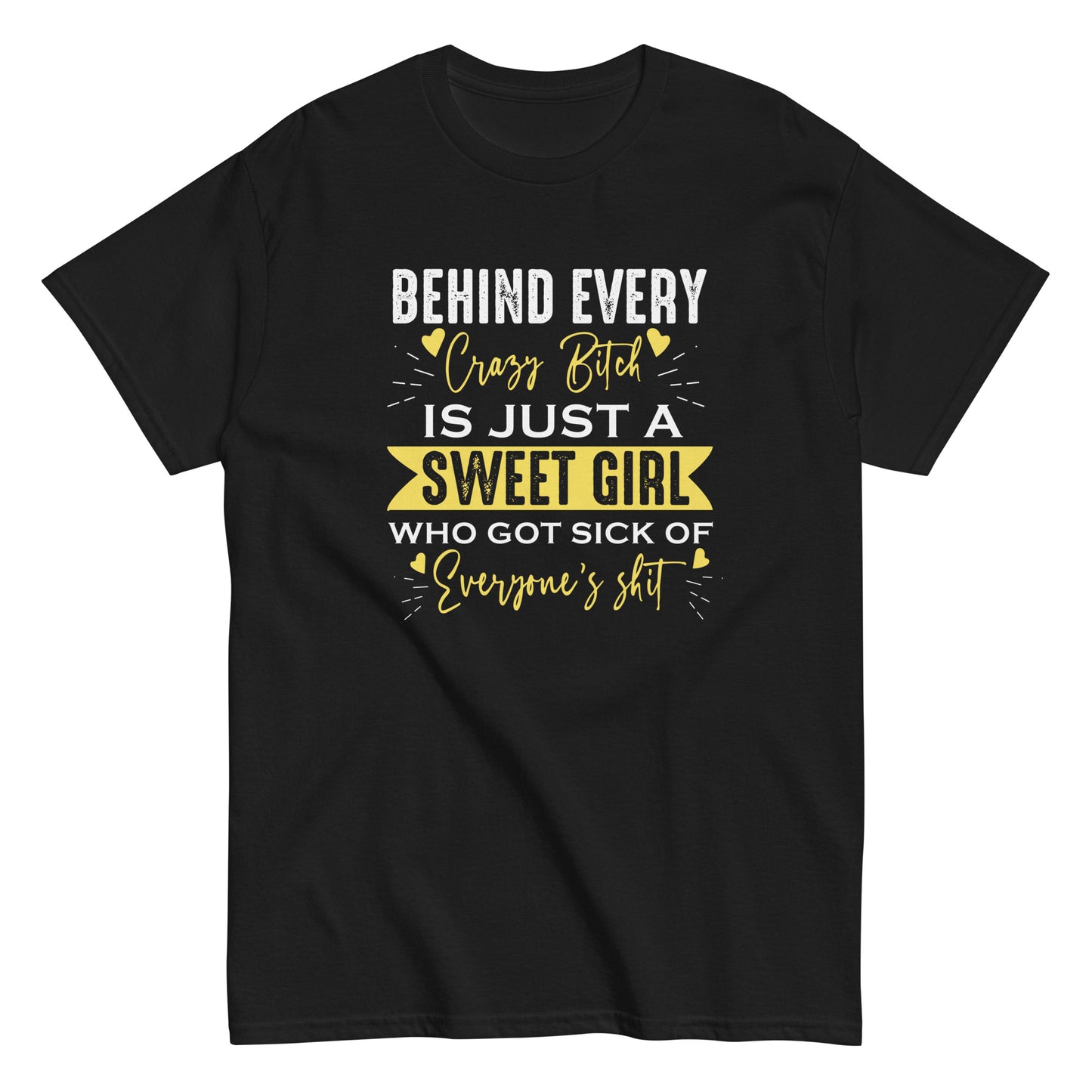 Behind Every Crazy Bitch Is A Sweet Girl Who Got Sick Of Everyone's Shit, Funny T-Shirt, Irreverent Shirt, Sarcastic Tee-Shirt