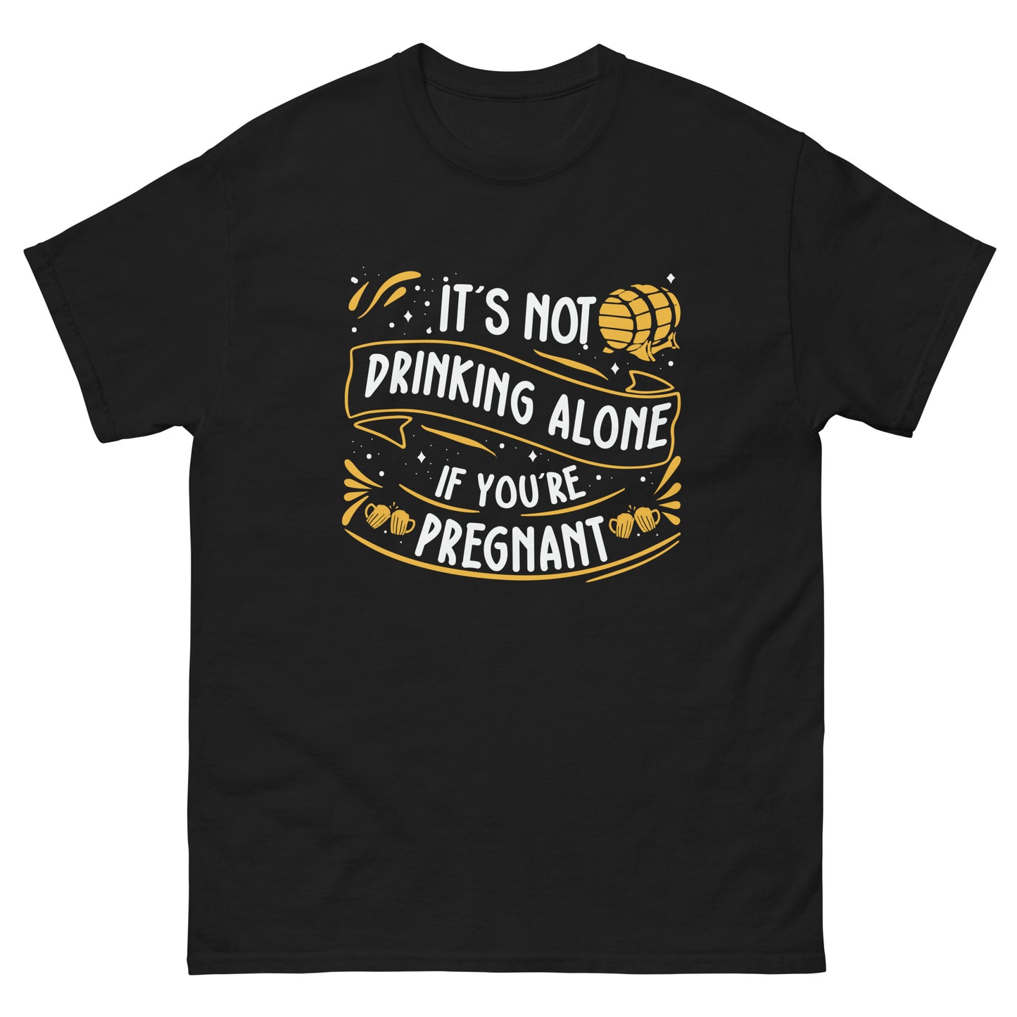 It's Not Drinking Alone If You're Pregnant, Funny T-Shirt, Irreverent Shirt, Ironic T Shirt, Sarcastic Tee-Shirt, Witty Shirt