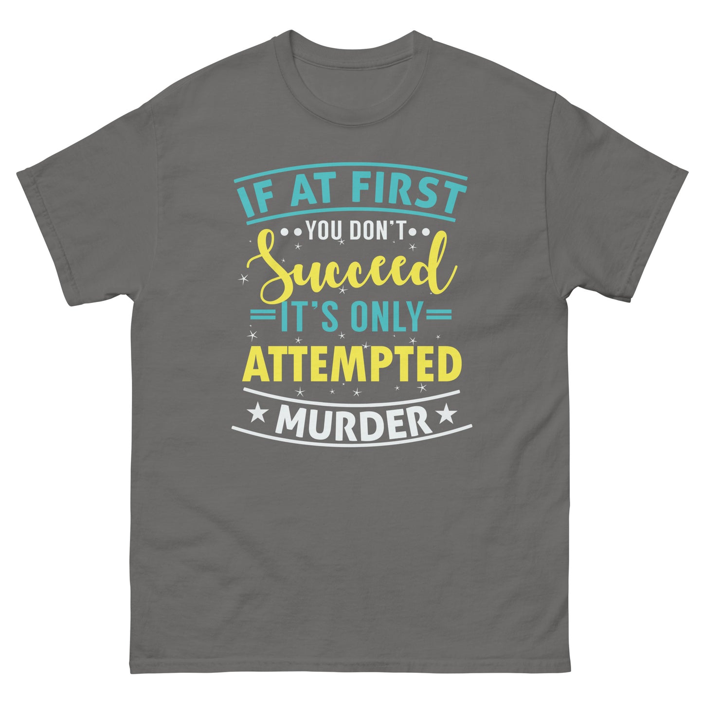 If At First You Don't Succeed, It's Only Attempted Murder, Funny T-Shirt, Irreverent Shirt, Ironic T Shirt, Sarcastic Tee-Shirt, Witty Shirt