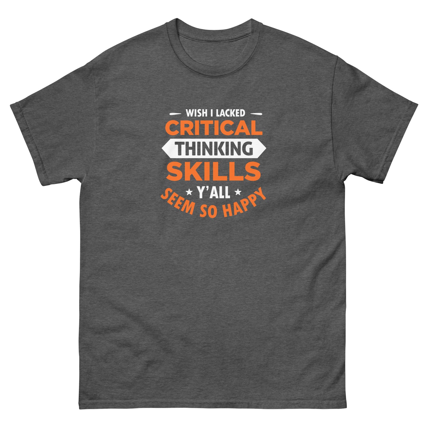 Wish I Lacked Critical Thinking Skills - Unisex classic tee