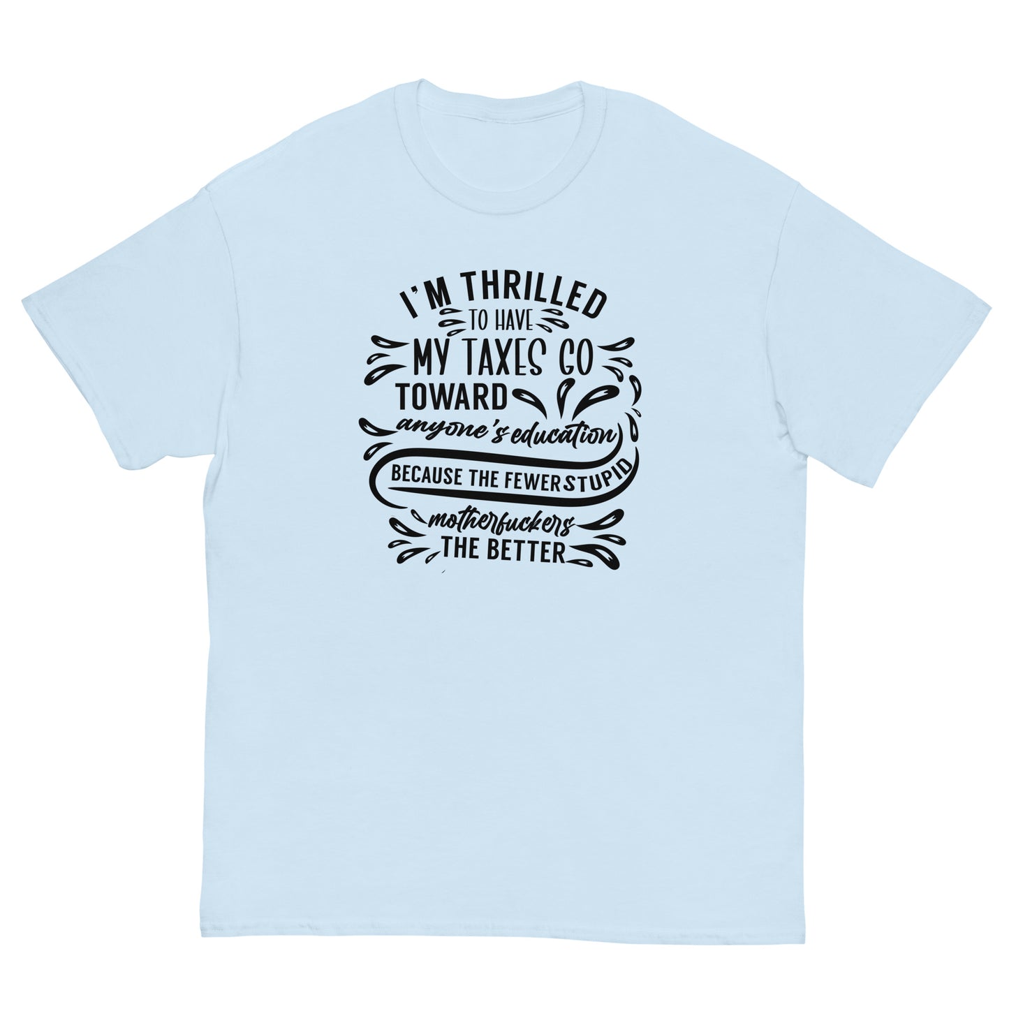 I'm Thrilled My Taxes Go Towards Education, Funny T-Shirt, Irreverent Shirt, Ironic T Shirt, Sarcastic Tee-Shirt, Witty Shirt