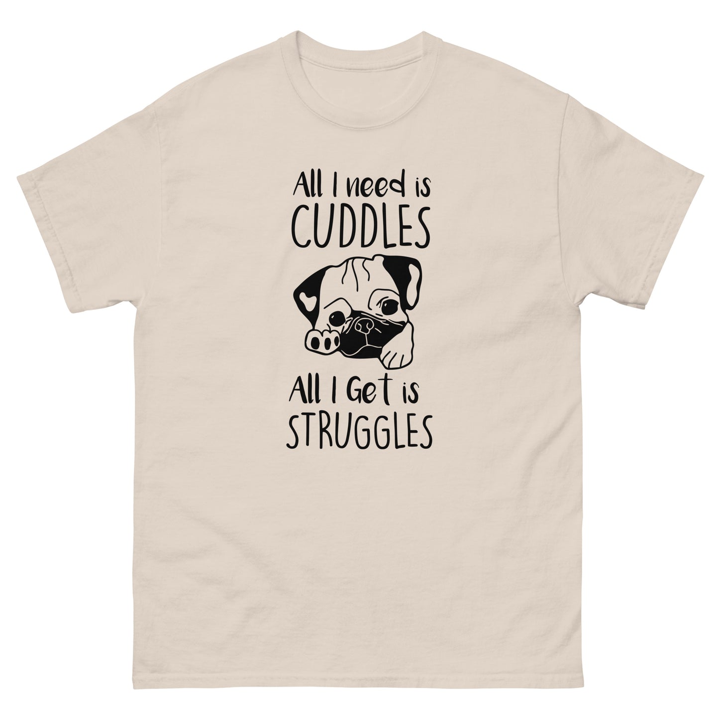All I Need Is Cuddles. All I Get Is Struggles - Unisex classic tee