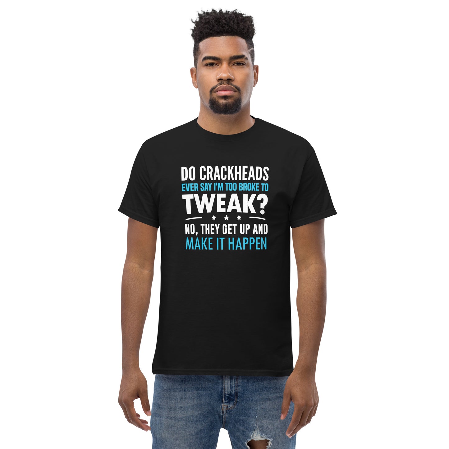 Do Crackheads Ever Say I'm Too Broke To Tweak, Get Up, Make It Happen, Funny T-Shirt, Irreverent Shirt, Ironic T Shirt, Sarcastic Tee-Shirt