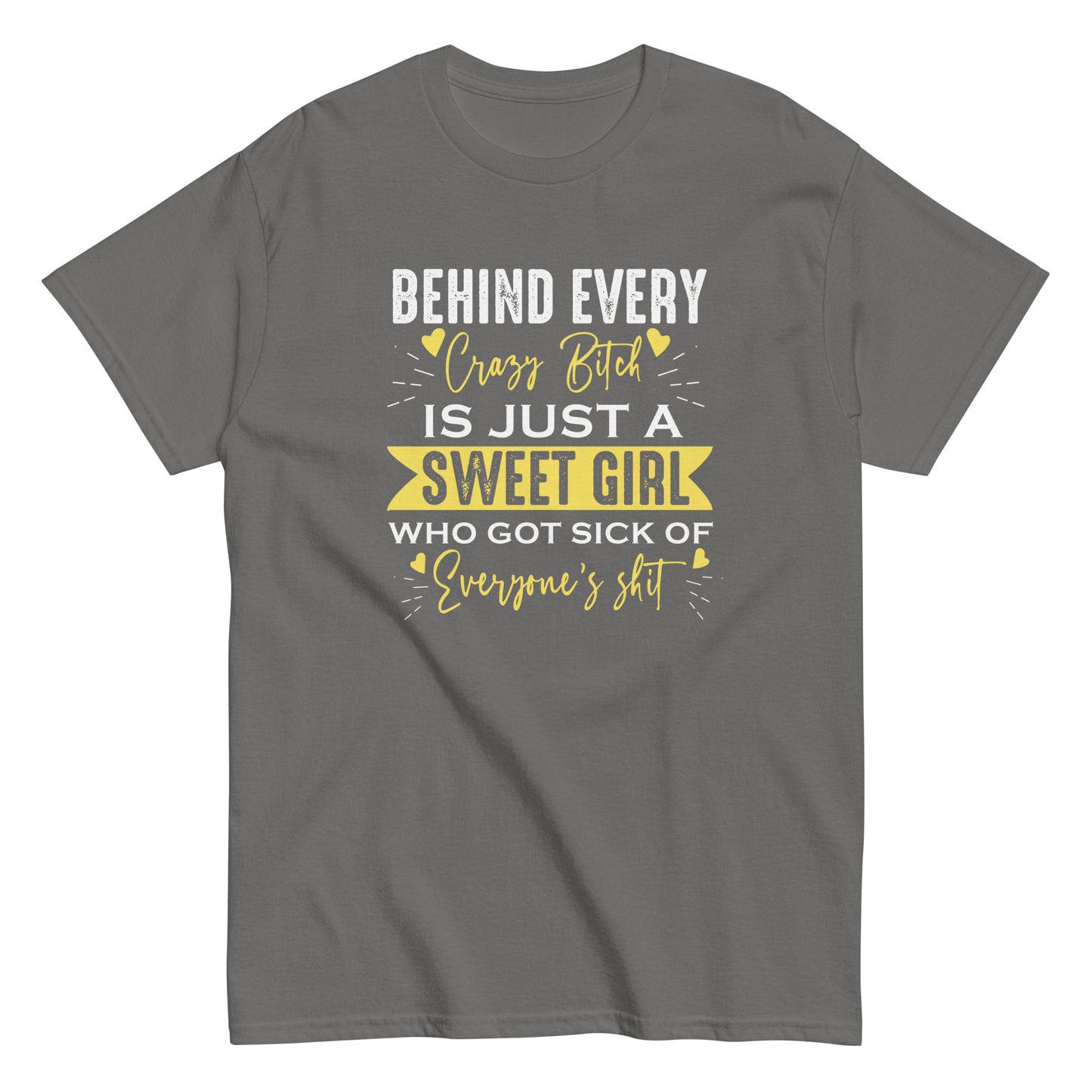 Behind Every Crazy Bitch Is A Sweet Girl Who Got Sick Of Everyone's Shit, Funny T-Shirt, Irreverent Shirt, Sarcastic Tee-Shirt