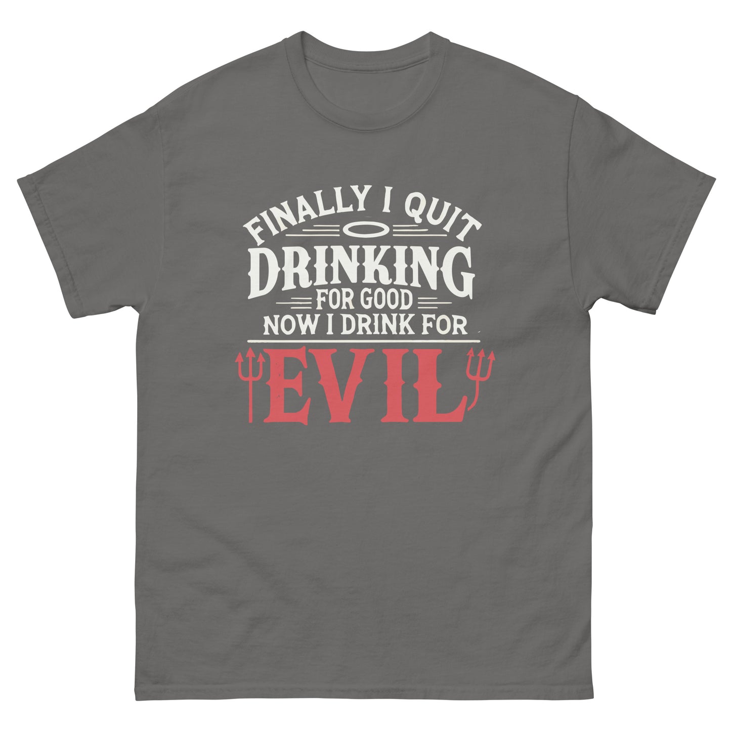 Finally Quit Drinking For Good, Now I Drink For Evil, Funny T-Shirt, Irreverent Shirt, Ironic T Shirt, Sarcastic Tee-Shirt, Witty Shirt