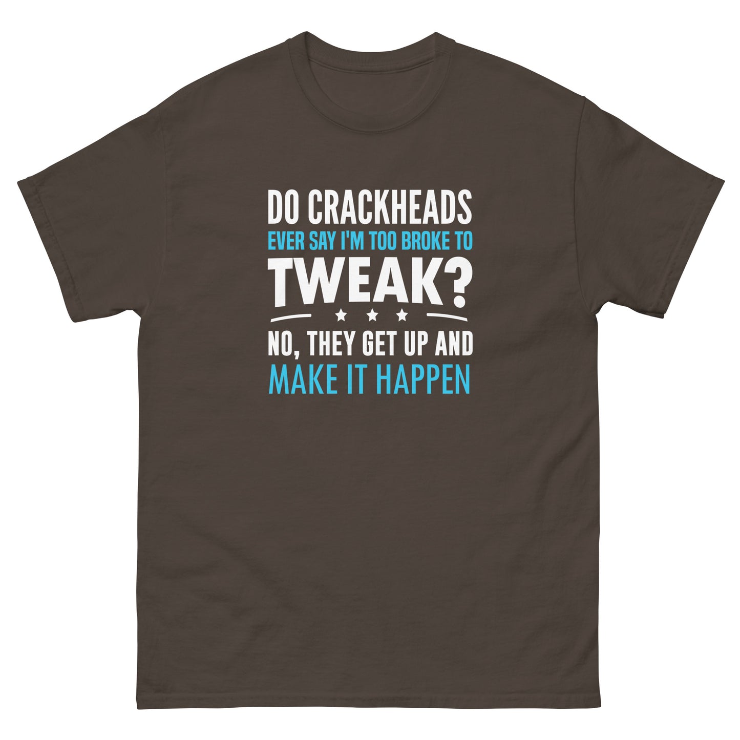 Do Crackheads Ever Say I'm Too Broke To Tweak, Get Up, Make It Happen, Funny T-Shirt, Irreverent Shirt, Ironic T Shirt, Sarcastic Tee-Shirt