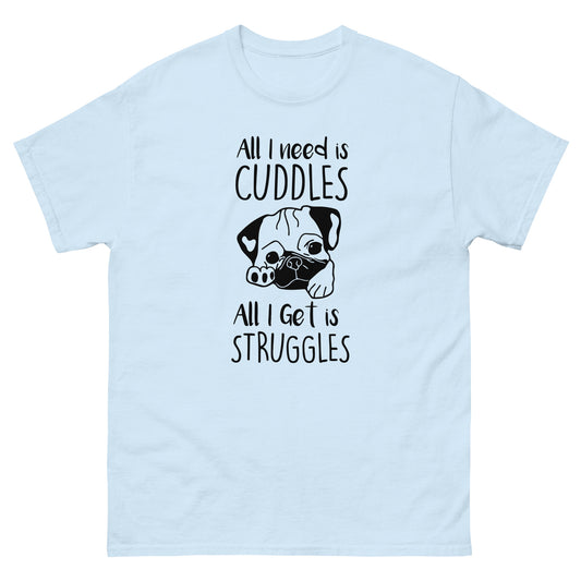 All I Need Is Cuddles. All I Get Is Struggles - Unisex classic tee