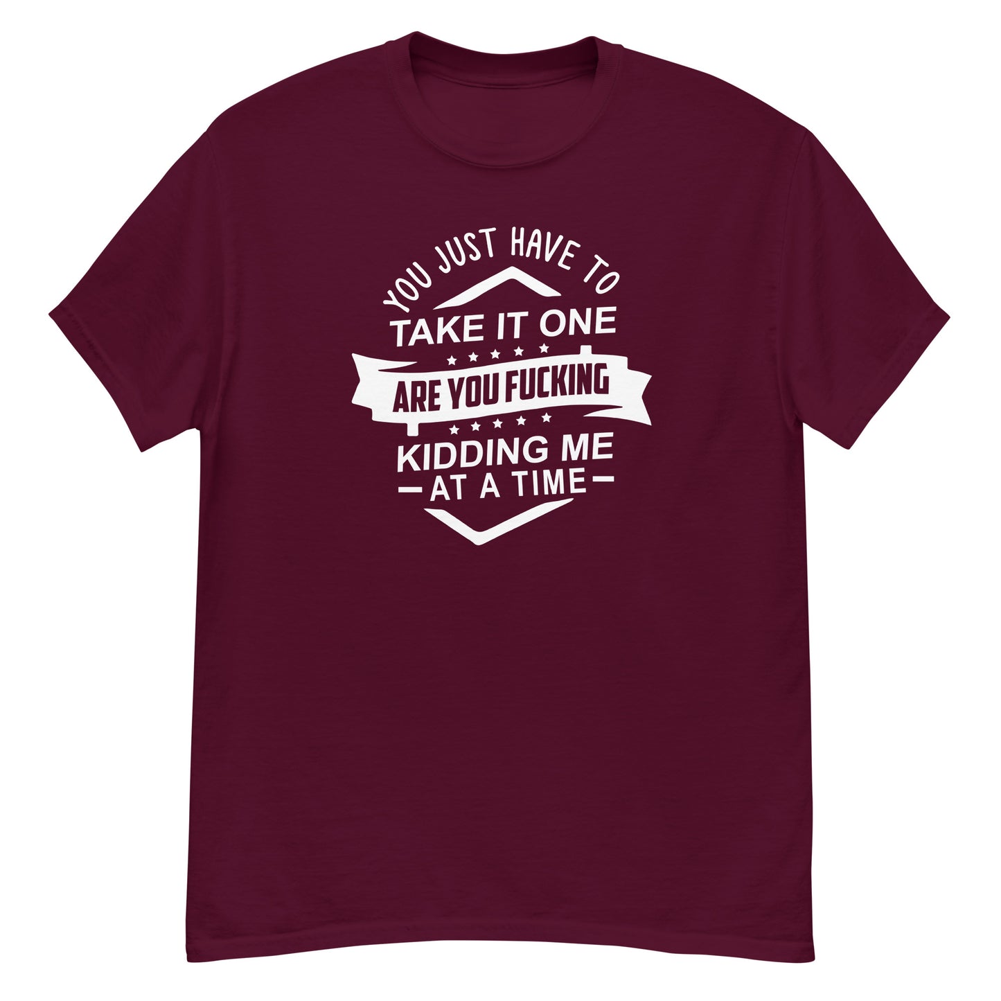 Take It One "Are You Kidding Me" At A Time - Unisex classic tee