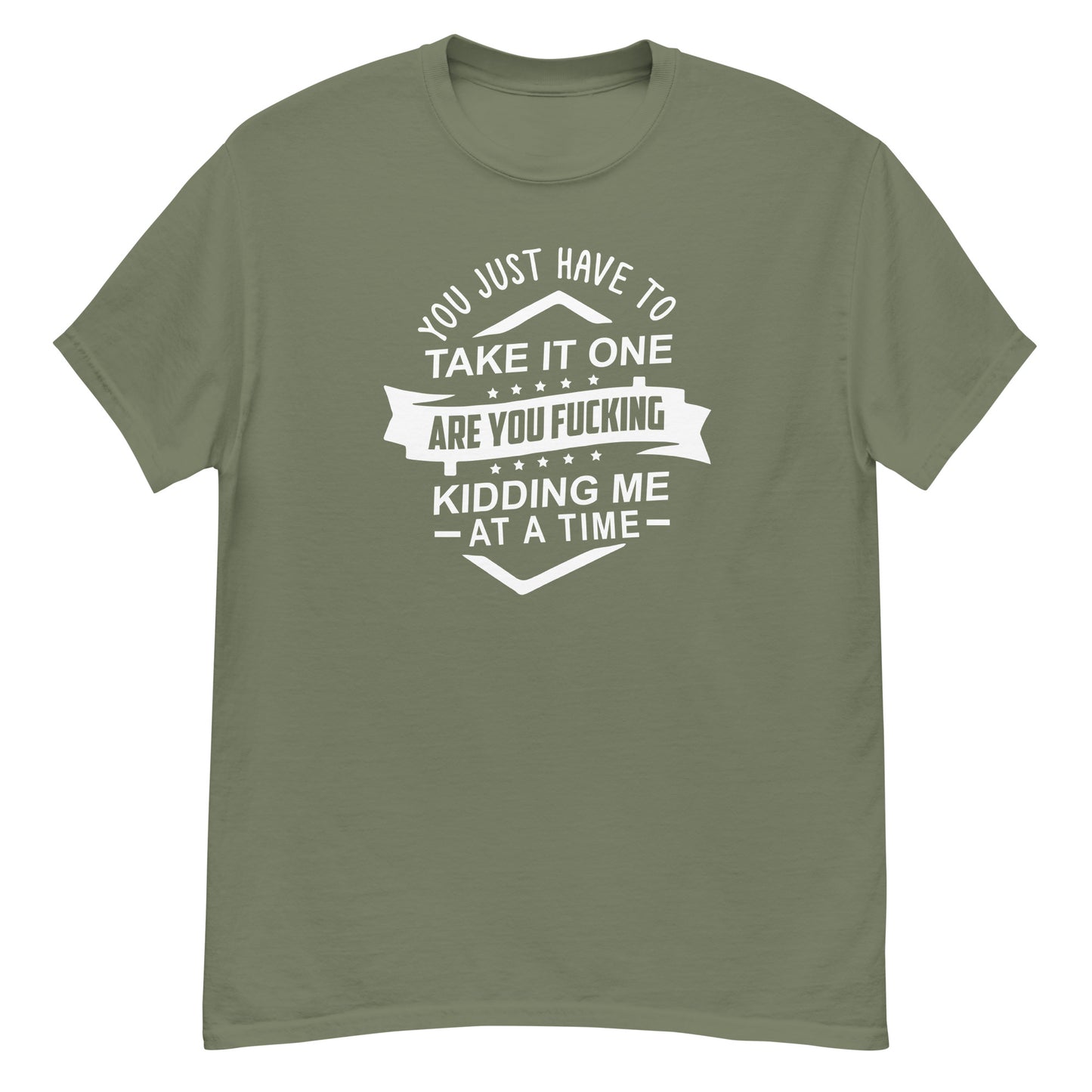 Take It One "Are You Kidding Me" At A Time - Unisex classic tee