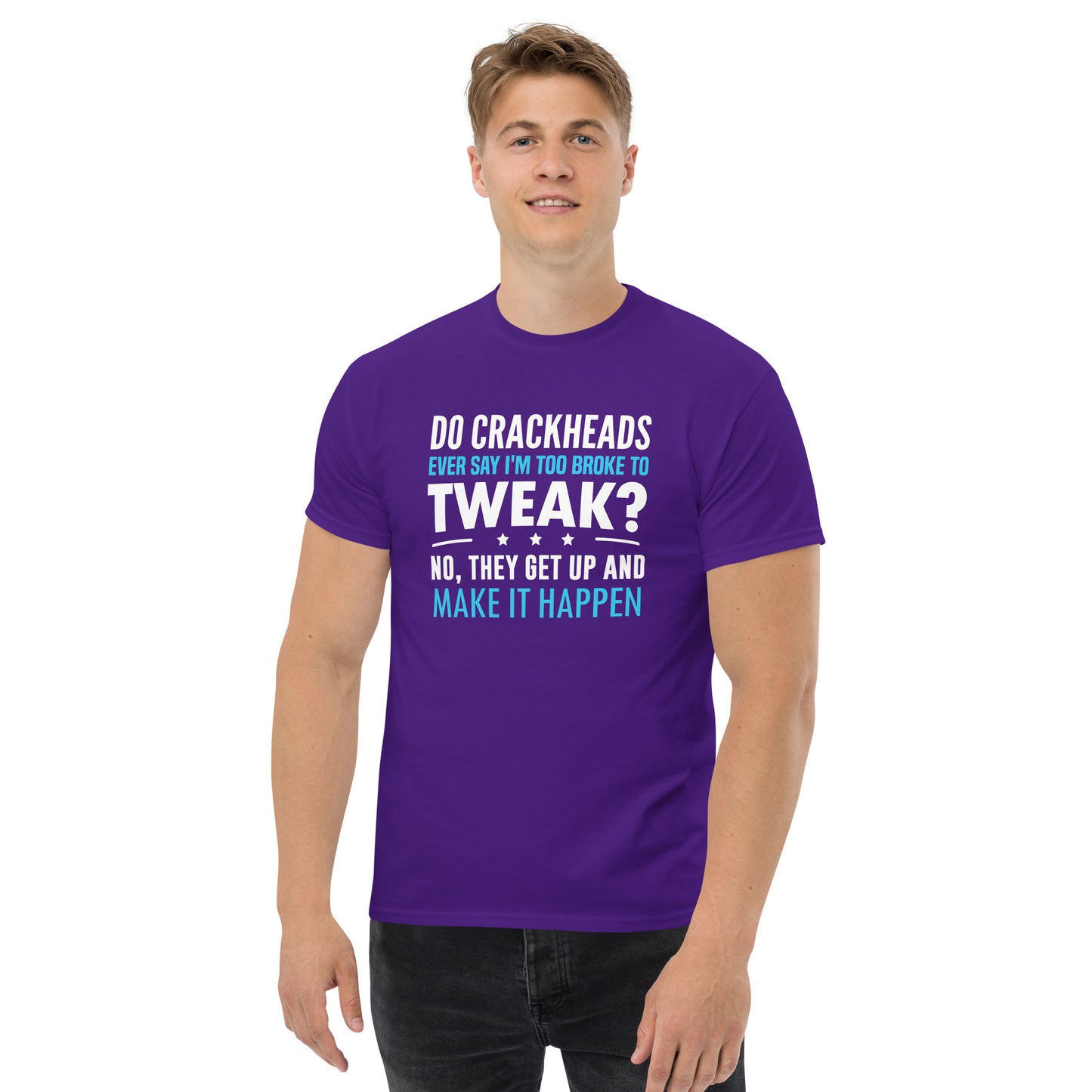 Do Crackheads Ever Say I'm Too Broke To Tweak, Get Up, Make It Happen, Funny T-Shirt, Irreverent Shirt, Ironic T Shirt, Sarcastic Tee-Shirt