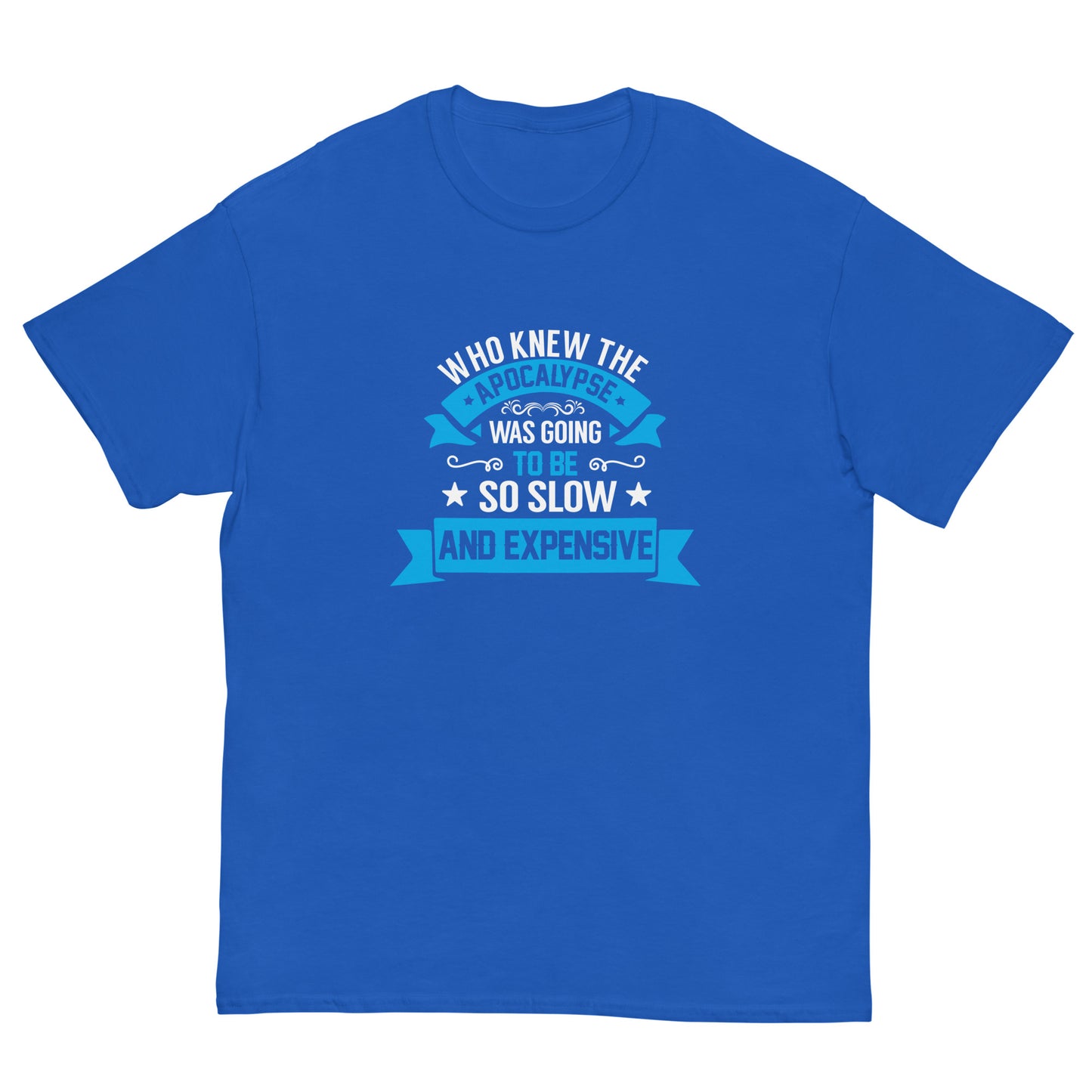 Who Knew The Apocalypse Would Be So Slow And Expensive? Funny T-Shirt, Sarcastic Tee-Shirt, Witty Shirt