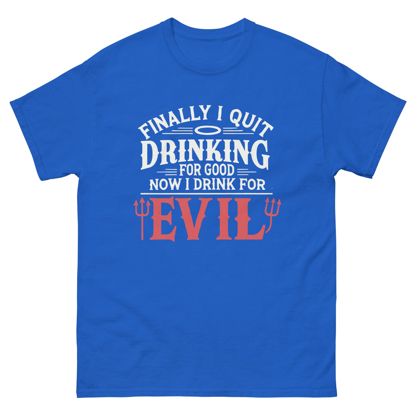 Finally Quit Drinking For Good, Now I Drink For Evil, Funny T-Shirt, Irreverent Shirt, Ironic T Shirt, Sarcastic Tee-Shirt, Witty Shirt